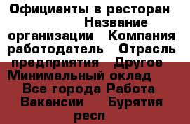 Официанты в ресторан "Peter'S › Название организации ­ Компания-работодатель › Отрасль предприятия ­ Другое › Минимальный оклад ­ 1 - Все города Работа » Вакансии   . Бурятия респ.